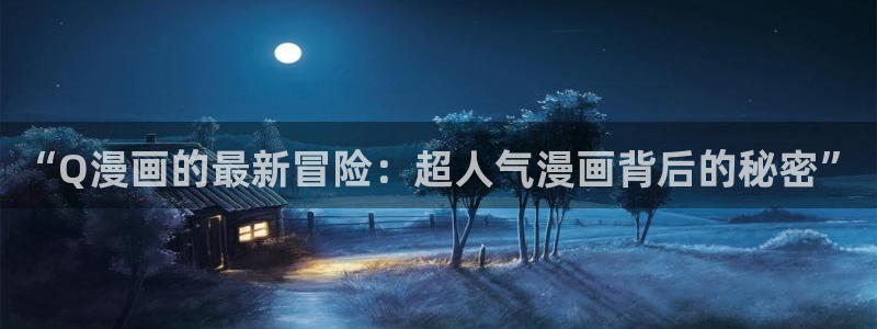 虫虫漫画网免费无删减：“Q漫画的最新冒险：超人气漫画背后的秘密”