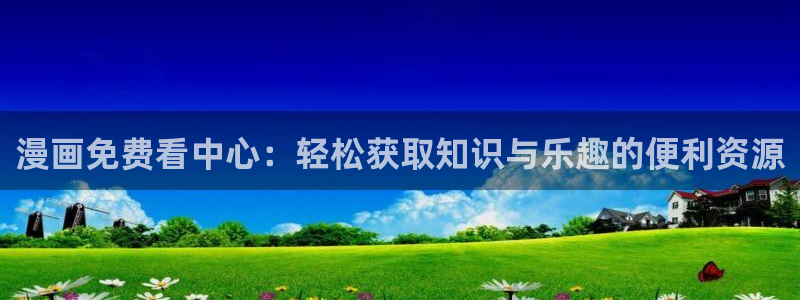 虫虫漫画页面免费漫画在线观看网站：漫画免费看中心：轻松获取知识与乐趣的便利资源