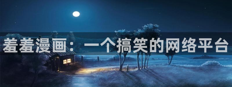 汗汗虫虫漫画在线观看最新章节：羞羞漫画：一个搞笑的网络平台