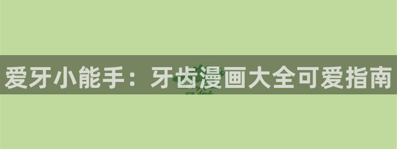 虫虫漫画在线免费看：爱牙小能手：牙齿漫画大全可爱指南