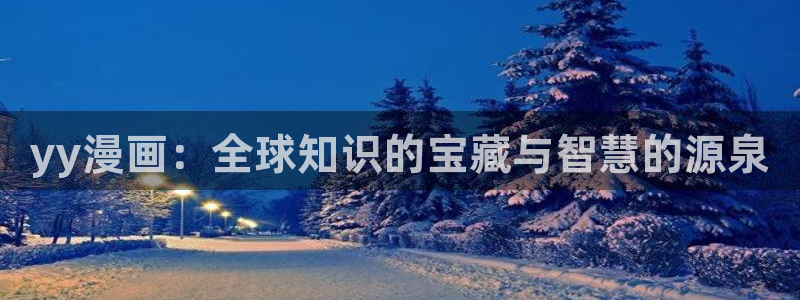 虫虫漫画免费版在线免费观看：yy漫画：全球知识的宝藏与智慧的源泉